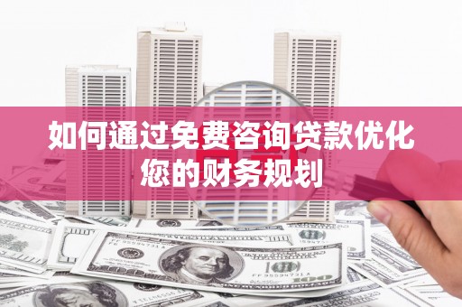 陕西如何通过免费咨询贷款优化您的财务规划