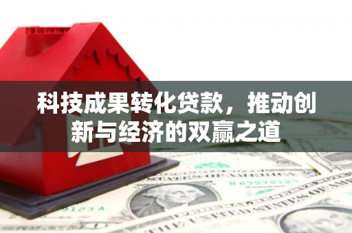 陕西科技成果转化贷款，推动创新与经济的双赢之道