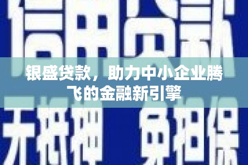 陕西银盛贷款，助力中小企业腾飞的金融新引擎