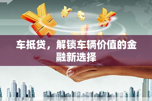 陕西车抵贷，解锁车辆价值的金融新选择