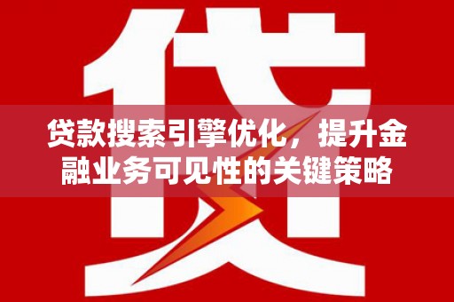 陕西贷款搜索引擎优化，提升金融业务可见性的关键策略