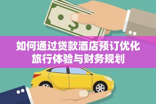 陕西如何通过贷款酒店预订优化旅行体验与财务规划
