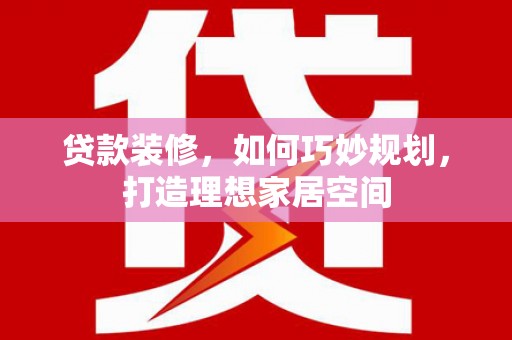 陕西贷款装修，如何巧妙规划，打造理想家居空间