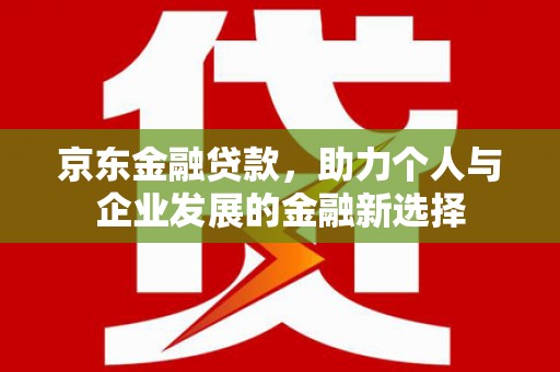 陕西京东金融贷款，助力个人与企业发展的金融新选择