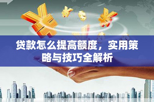 陕西贷款怎么提高额度，实用策略与技巧全解析