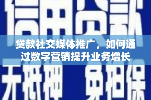 陕西贷款社交媒体推广，如何通过数字营销提升业务增长