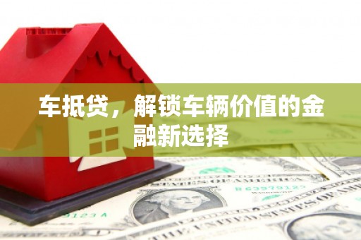 陕西车抵贷，解锁车辆价值的金融新选择