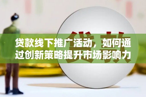 陕西贷款线下推广活动，如何通过创新策略提升市场影响力