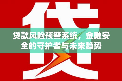 陕西贷款风险预警系统，金融安全的守护者与未来趋势