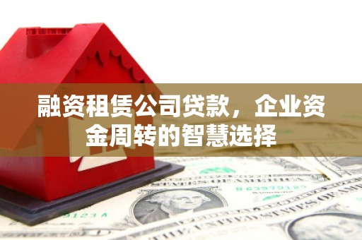 陕西融资租赁公司贷款，企业资金周转的智慧选择