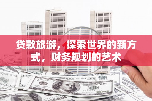 陕西贷款旅游，探索世界的新方式，财务规划的艺术
