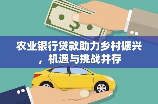 陕西农业银行贷款助力乡村振兴，机遇与挑战并存