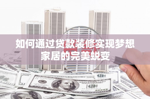陕西如何通过贷款装修实现梦想家居的完美蜕变