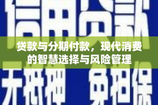 陕西贷款与分期付款，现代消费的智慧选择与风险管理