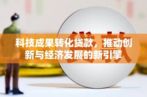 陕西科技成果转化贷款，推动创新与经济发展的新引擎