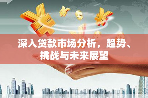陕西深入贷款市场分析，趋势、挑战与未来展望