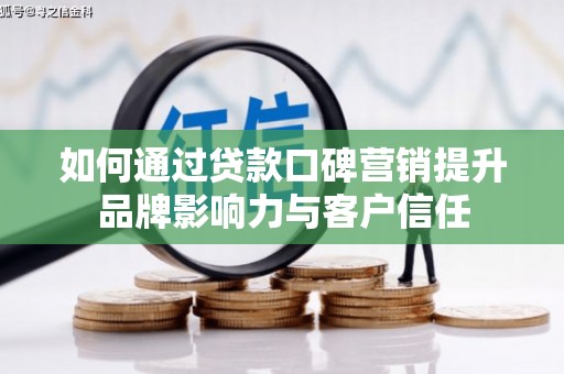 陕西如何通过贷款口碑营销提升品牌影响力与客户信任