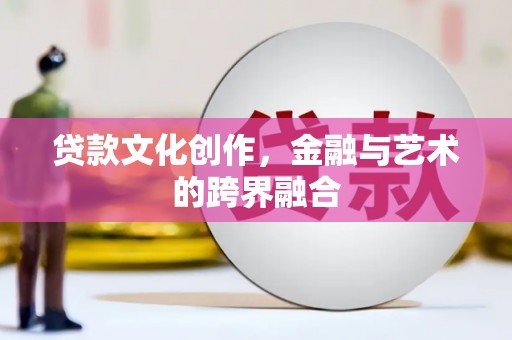 陕西贷款文化创作，金融与艺术的跨界融合