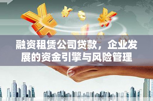 陕西融资租赁公司贷款，企业发展的资金引擎与风险管理