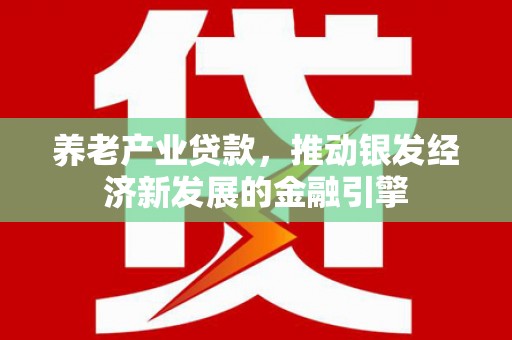 陕西养老产业贷款，推动银发经济新发展的金融引擎