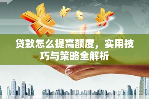 陕西贷款怎么提高额度，实用技巧与策略全解析