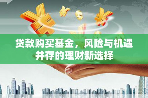 陕西贷款购买基金，风险与机遇并存的理财新选择