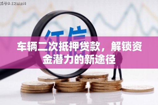 陕西车辆二次抵押贷款，解锁资金潜力的新途径