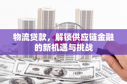 陕西物流贷款，解锁供应链金融的新机遇与挑战