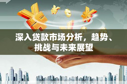 陕西深入贷款市场分析，趋势、挑战与未来展望