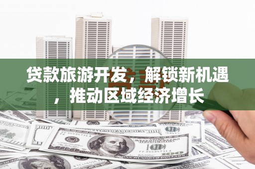 陕西贷款旅游开发，解锁新机遇，推动区域经济增长