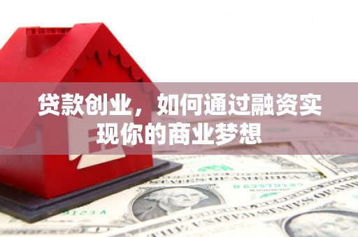 陕西贷款创业，如何通过融资实现你的商业梦想