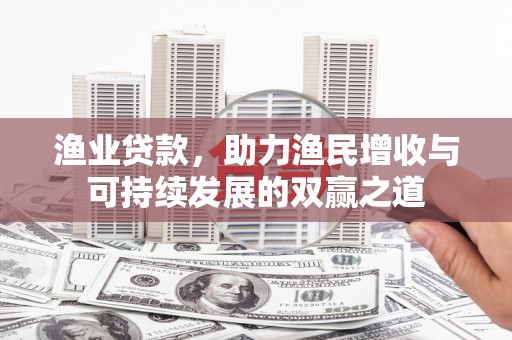 陕西渔业贷款，助力渔民增收与可持续发展的双赢之道