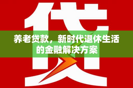陕西养老贷款，新时代退休生活的金融解决方案