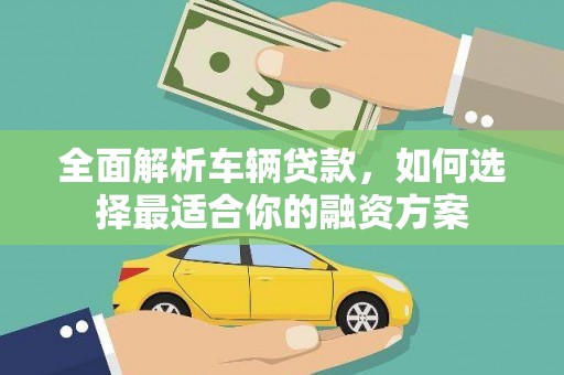 陕西全面解析车辆贷款，如何选择最适合你的融资方案