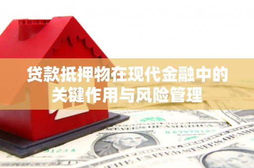 陕西贷款抵押物在现代金融中的关键作用与风险管理