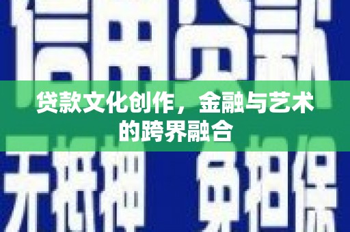 陕西贷款文化创作，金融与艺术的跨界融合