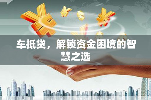 陕西车抵贷，解锁资金困境的智慧之选