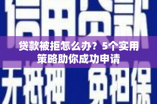 陕西贷款被拒怎么办？5个实用策略助你成功申请
