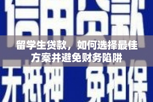 陕西留学生贷款，如何选择最佳方案并避免财务陷阱