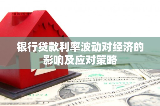 陕西银行贷款利率波动对经济的影响及应对策略