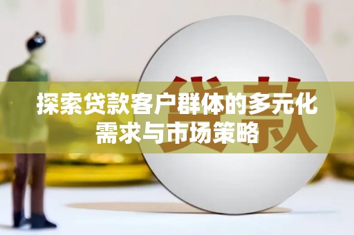 陕西探索贷款客户群体的多元化需求与市场策略