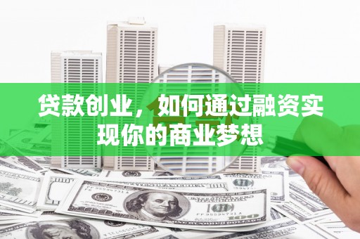 陕西贷款创业，如何通过融资实现你的商业梦想