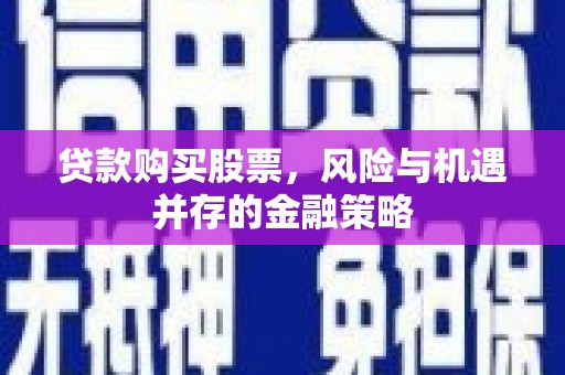陕西贷款购买股票，风险与机遇并存的金融策略