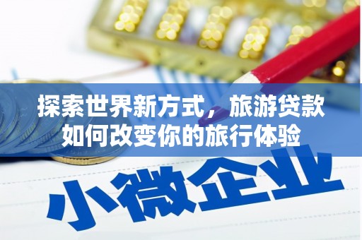 陕西探索世界新方式，旅游贷款如何改变你的旅行体验
