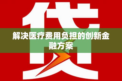 陕西解决医疗费用负担的创新金融方案
