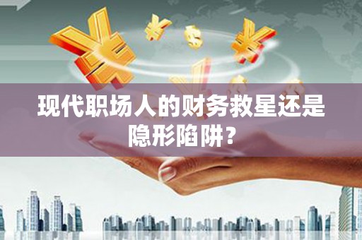 陕西现代职场人的财务救星还是隐形陷阱？