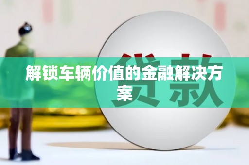陕西解锁车辆价值的金融解决方案