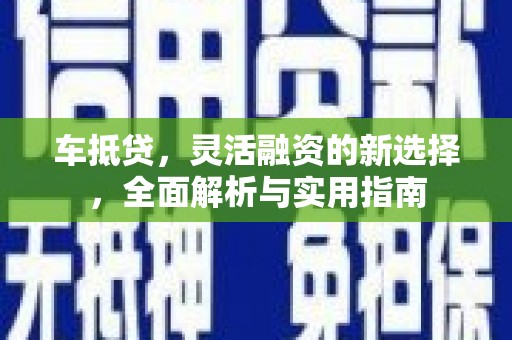 陕西车抵贷，灵活融资的新选择，全面解析与实用指南