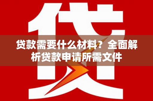陕西贷款需要什么材料?全面解析贷款申请所需文件 陕西贷款需要什么材料?全面解析贷款申请所需文件