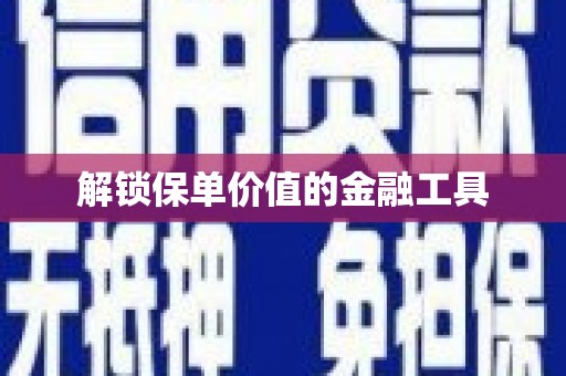 陕西解锁保单价值的金融工具